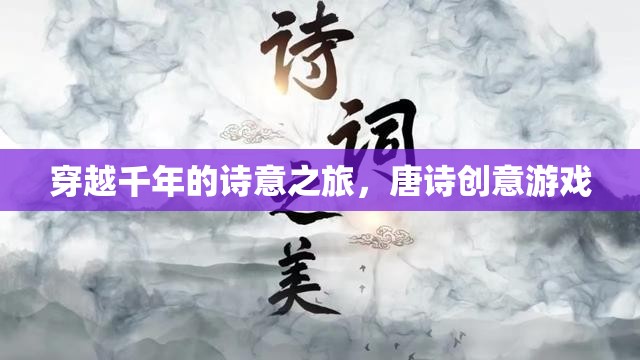 穿越千年的詩意之旅，唐詩創(chuàng)意游戲
