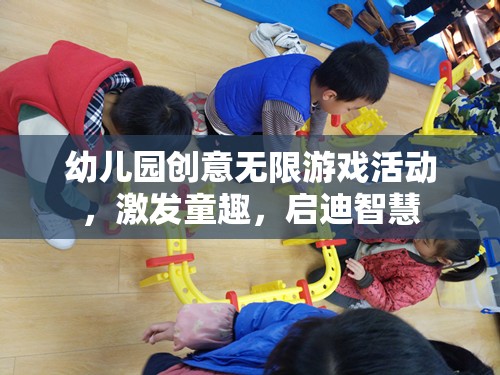 幼兒園創(chuàng)意無限游戲，激發(fā)童趣，啟迪智慧