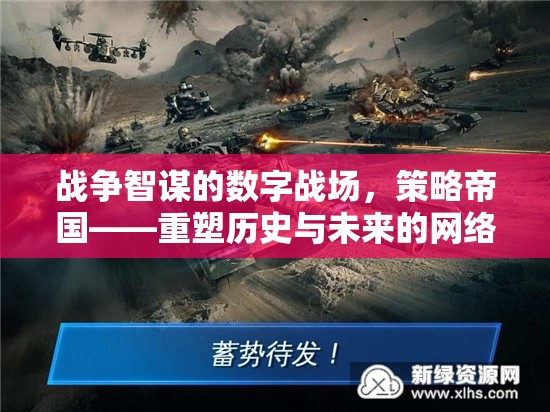 重塑歷史與未來(lái)的網(wǎng)絡(luò)對(duì)決，戰(zhàn)爭(zhēng)智謀的數(shù)字戰(zhàn)場(chǎng)