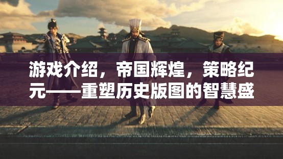 重塑歷史版圖的智慧盛宴，帝國輝煌策略紀元