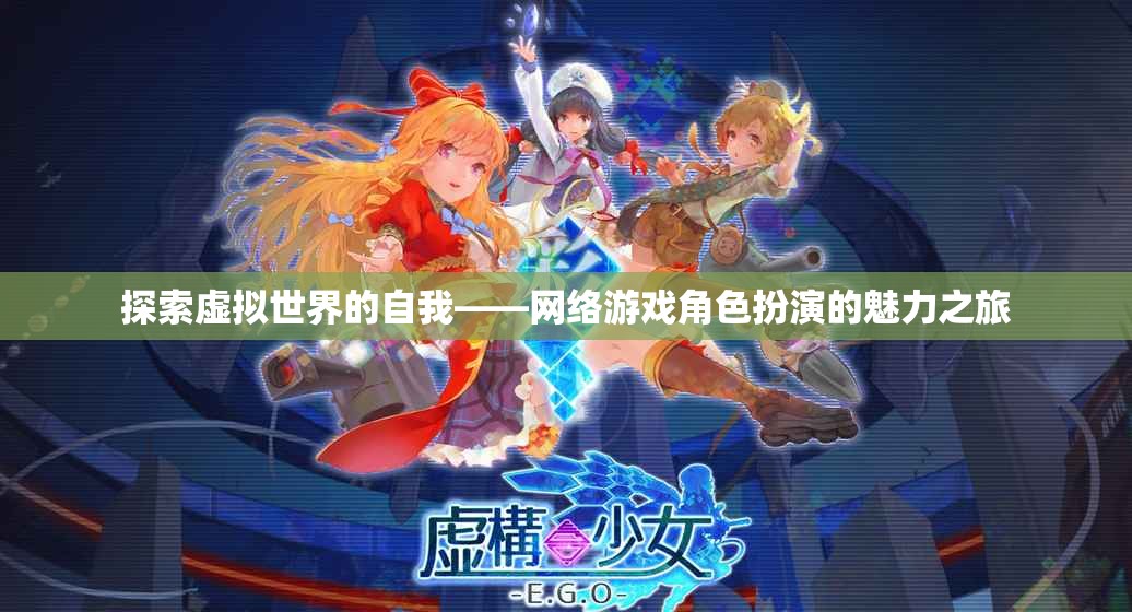 探索虛擬世界的自我，網(wǎng)絡(luò)游戲角色扮演的魅力之旅