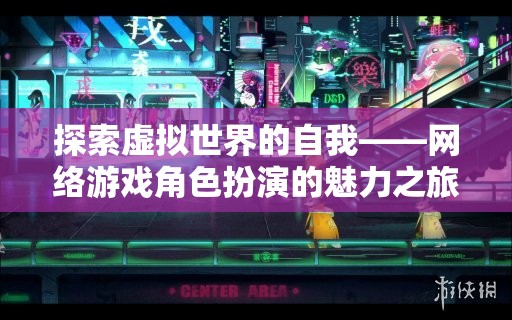 探索虛擬世界的自我，網(wǎng)絡(luò)游戲角色扮演的魅力之旅