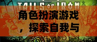探索自我與想象的無限之旅，角色扮演游戲的魅力