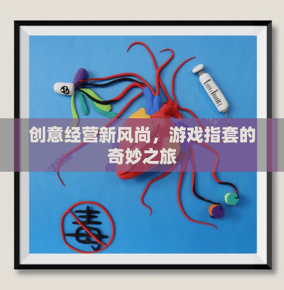 創(chuàng)意經(jīng)營(yíng)新風(fēng)尚，游戲指套的奇妙之旅