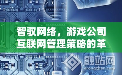 智馭網(wǎng)絡(luò)，游戲公司互聯(lián)網(wǎng)管理策略的革新之路