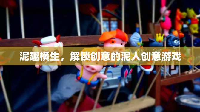 泥趣橫生，解鎖創(chuàng)意的泥人創(chuàng)意游戲