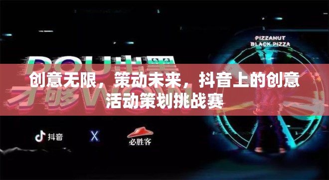 創(chuàng)意無(wú)限，策動(dòng)未來(lái)，抖音上的創(chuàng)意活動(dòng)策劃挑戰(zhàn)賽