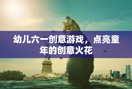 幼兒六一創(chuàng)意游戲，點(diǎn)亮童年的創(chuàng)意火花