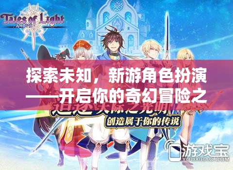 新游角色扮演，探索未知，開啟奇幻冒險(xiǎn)之旅