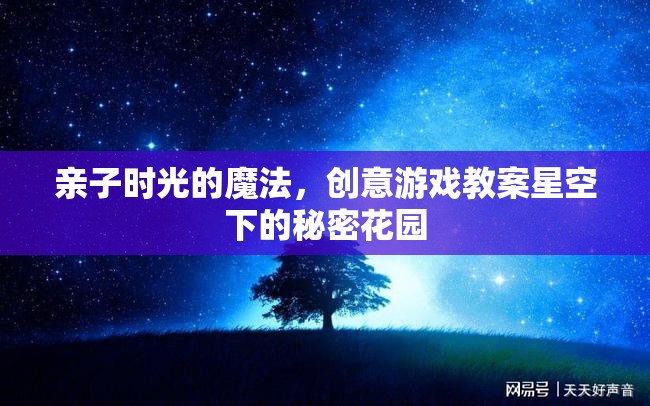 親子時(shí)光的魔法，星空下的秘密花園創(chuàng)意游戲教案