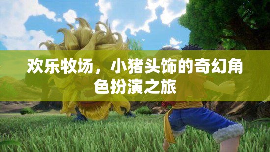 小豬頭飾的奇幻冒險(xiǎn)，歡樂(lè)牧場(chǎng)角色扮演之旅