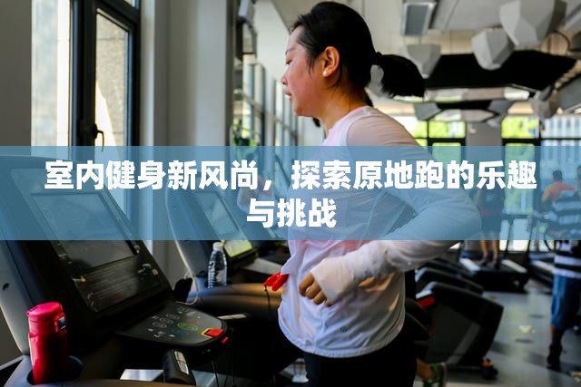 原地跑，室內(nèi)健身新風(fēng)尚的樂趣與挑戰(zhàn)