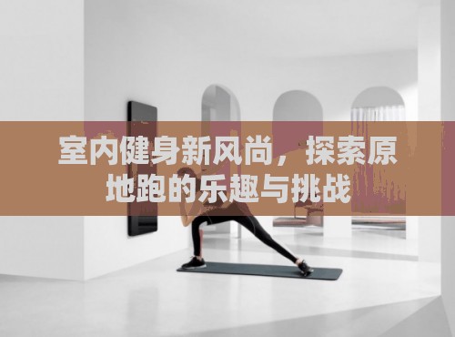 原地跑，室內(nèi)健身新風(fēng)尚的樂趣與挑戰(zhàn)