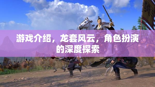 龍?zhí)罪L云，角色扮演的深度探索與游戲介紹