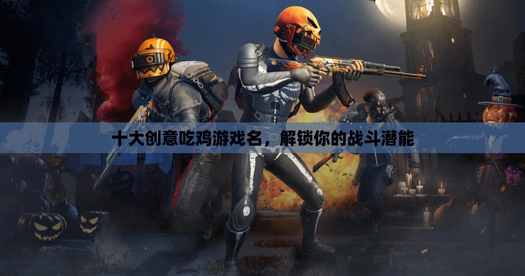 解鎖戰(zhàn)斗潛能，十大創(chuàng)意吃雞游戲名