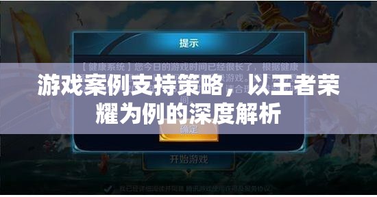 王者榮耀，游戲案例支持策略的深度解析