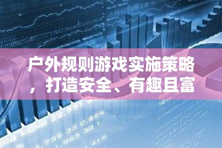 打造安全、有趣且富有教育意義的戶外活動，戶外規(guī)則游戲?qū)嵤┎呗? class=