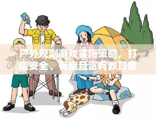 打造安全、有趣且富有教育意義的戶外活動，戶外規(guī)則游戲?qū)嵤┎呗? class=