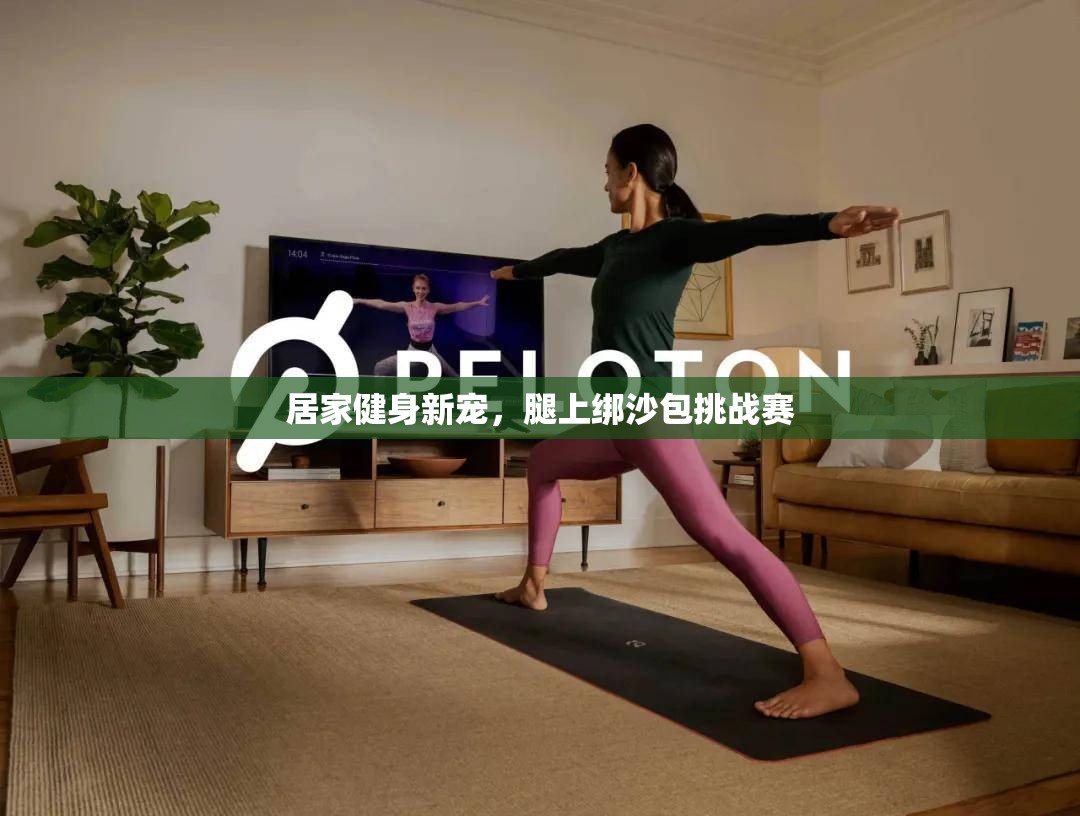 居家健身新寵，腿上綁沙包挑戰(zhàn)賽