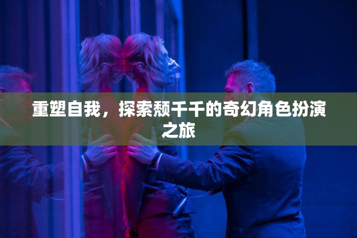 重塑自我，頹千千的奇幻角色扮演之旅