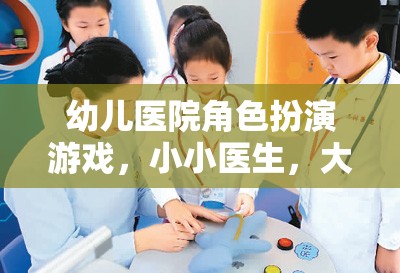 小小醫(yī)生，大大夢(mèng)想——幼兒醫(yī)院角色扮演游戲