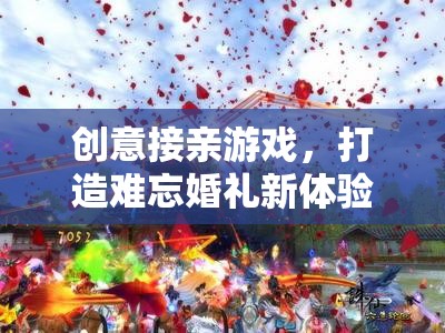 創(chuàng)意接親游戲，打造獨(dú)一無二的婚禮新體驗(yàn)