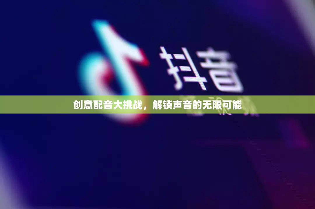 創(chuàng)意配音大挑戰(zhàn)，解鎖聲音的無(wú)限魅力