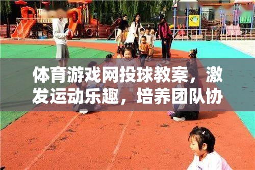 激發(fā)運(yùn)動樂趣，培養(yǎng)團(tuán)隊協(xié)作，體育游戲網(wǎng)投球教案設(shè)計