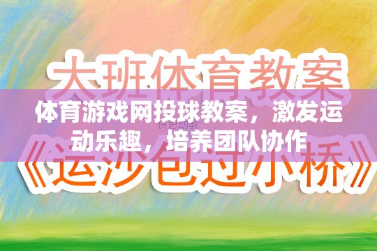 激發(fā)運(yùn)動樂趣，培養(yǎng)團(tuán)隊協(xié)作，體育游戲網(wǎng)投球教案設(shè)計