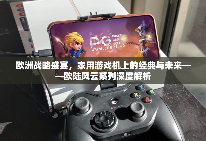 歐陸風(fēng)云，家用游戲機(jī)上的經(jīng)典與未來——?dú)W洲戰(zhàn)略盛宴的深度解析