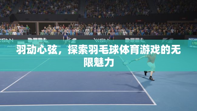 羽動(dòng)心弦，解鎖羽毛球體育游戲的無限魅力