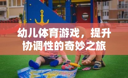 幼兒體育游戲，開啟協(xié)調(diào)性提升的奇妙之旅
