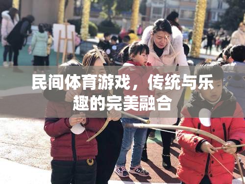民間體育游戲，傳統(tǒng)與樂趣的完美融合