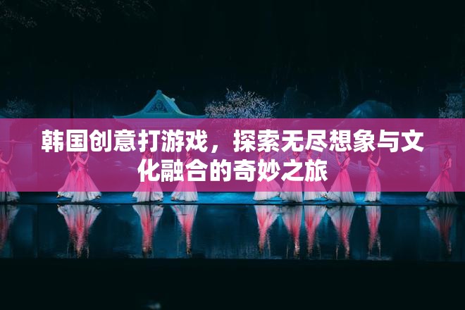 韓國創(chuàng)意游戲，探索無盡想象與文化融合的奇妙之旅