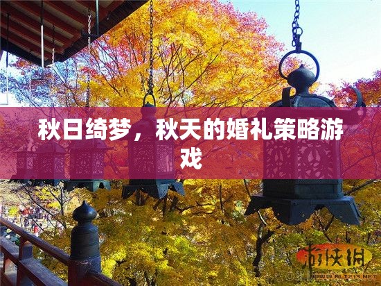秋日綺夢，打造夢幻般的秋天婚禮策略游戲