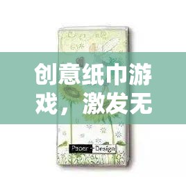 創(chuàng)意紙巾游戲，點(diǎn)亮生活色彩，激發(fā)無限想象