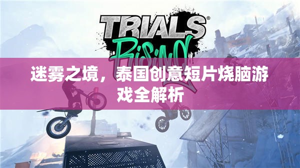 迷霧之境，泰國創(chuàng)意短片燒腦游戲深度解析