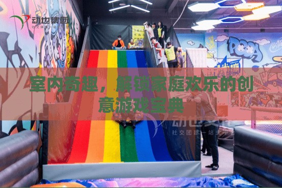 解鎖家庭歡樂，室內(nèi)奇趣創(chuàng)意游戲?qū)毜? class=