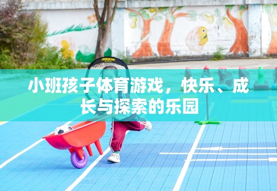小班孩子體育游戲，快樂、成長與探索的樂園