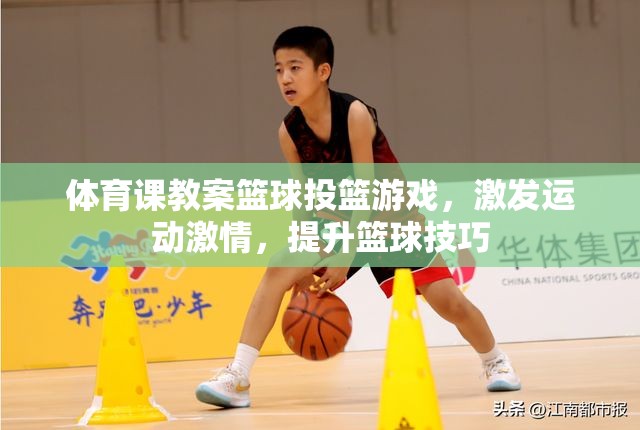 體育課教案籃球投籃游戲，激發(fā)運(yùn)動(dòng)激情，提升籃球技巧