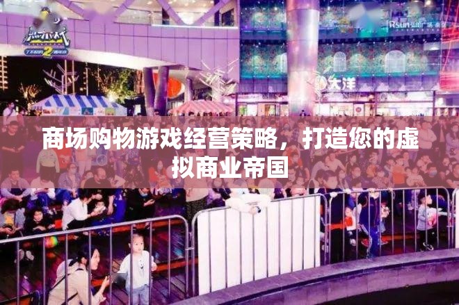 打造虛擬商業(yè)帝國(guó)，商場(chǎng)購(gòu)物游戲經(jīng)營(yíng)策略