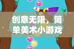 創(chuàng)意無限，簡單美術小游戲的奇妙探索之旅