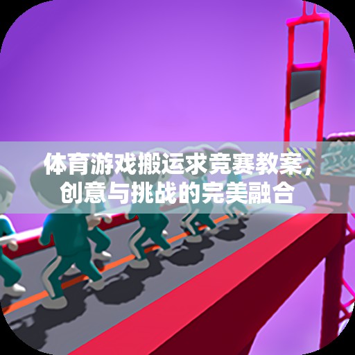 創(chuàng)意與挑戰(zhàn)并重，體育游戲搬運(yùn)求競(jìng)賽教案設(shè)計(jì)