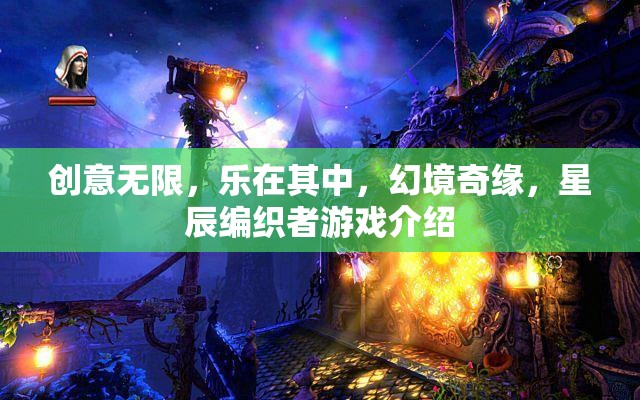 創(chuàng)意無(wú)界，樂(lè)享幻境，星辰編織者游戲深度解析