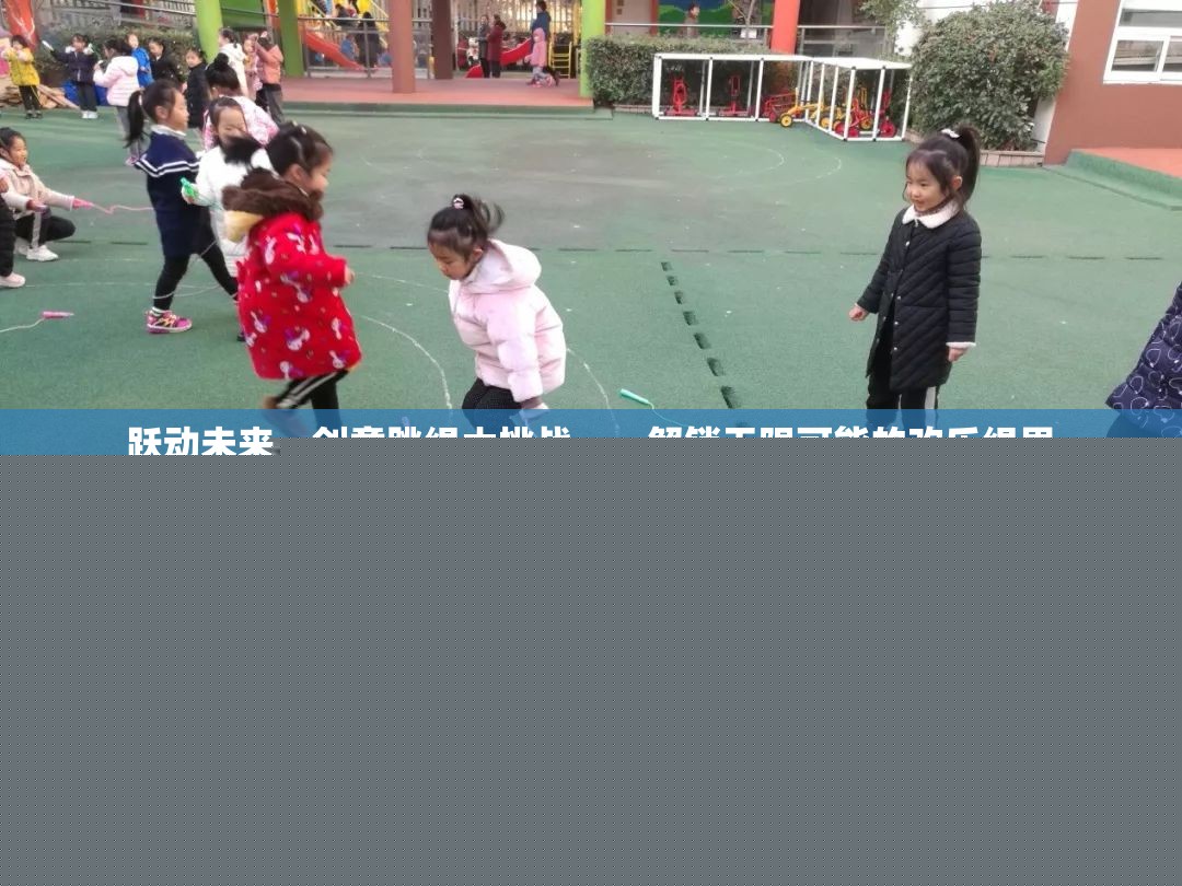 躍動未來，創(chuàng)意跳繩大挑戰(zhàn)，解鎖歡樂繩界的無限可能