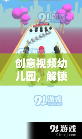 創(chuàng)意視頻幼兒園，解鎖無(wú)限樂(lè)趣的冒險(xiǎn)之旅