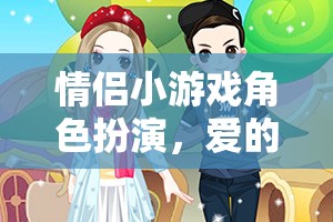 愛的角色劇場(chǎng)，情侶小游戲的角色扮演之旅