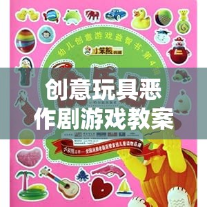 創(chuàng)意玩具惡作劇游戲教案，激發(fā)創(chuàng)意與歡笑的奇妙之旅