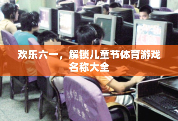 歡樂六一，解鎖兒童節(jié)體育游戲名稱大全