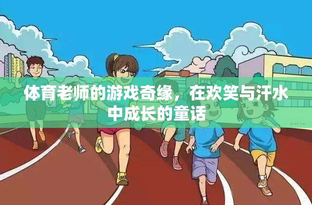 體育老師的游戲奇緣，歡笑與汗水的成長童話